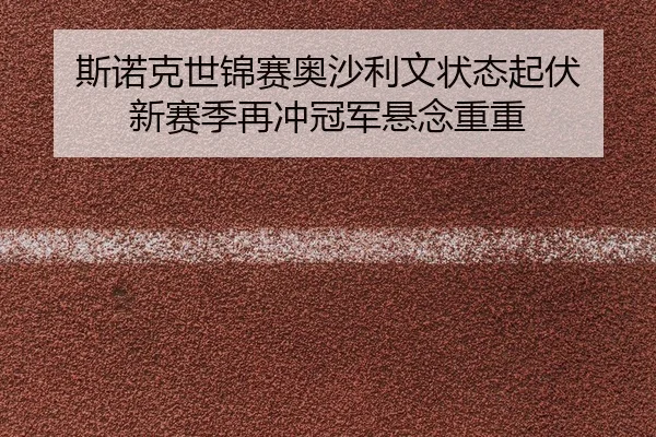 si-nuo-ke-shi-jin-sai-ao-sha-li-wen-zhuang-tai-qi-fu-xin-sai-ji-zai-chong-guan-jun-xuan-nian-chong-chong-2-965.jpg