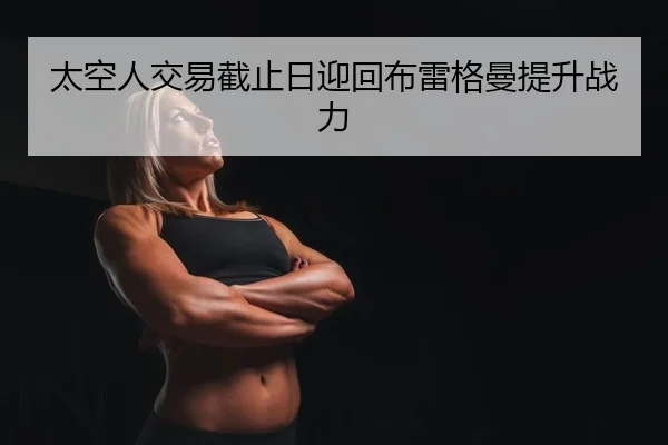 太空人交易截止日迎回布雷格曼提升战力